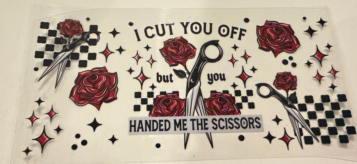 I cut you off, but you handed me the scissors 