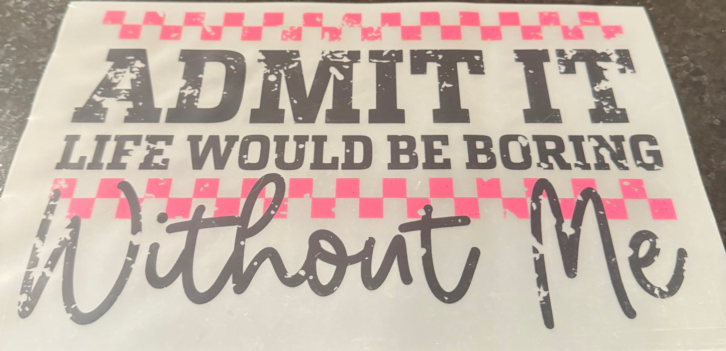 Admit it life would be boring without me
