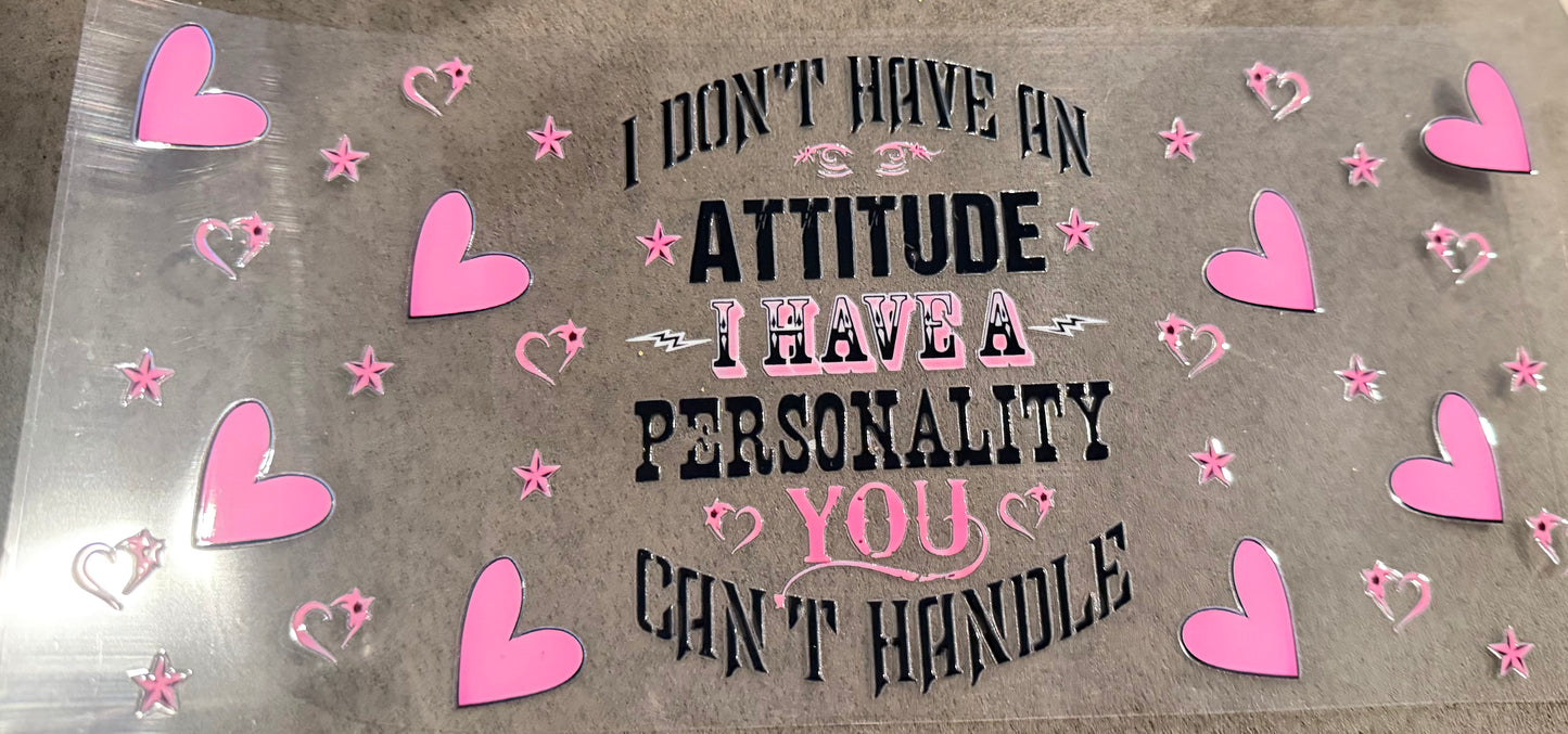 I don’t have an attitude I have A personality you can’t handle