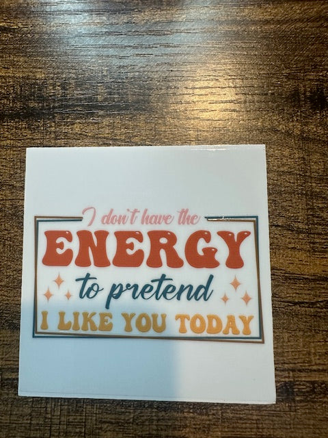 I dont have the energy to pretend I like you today