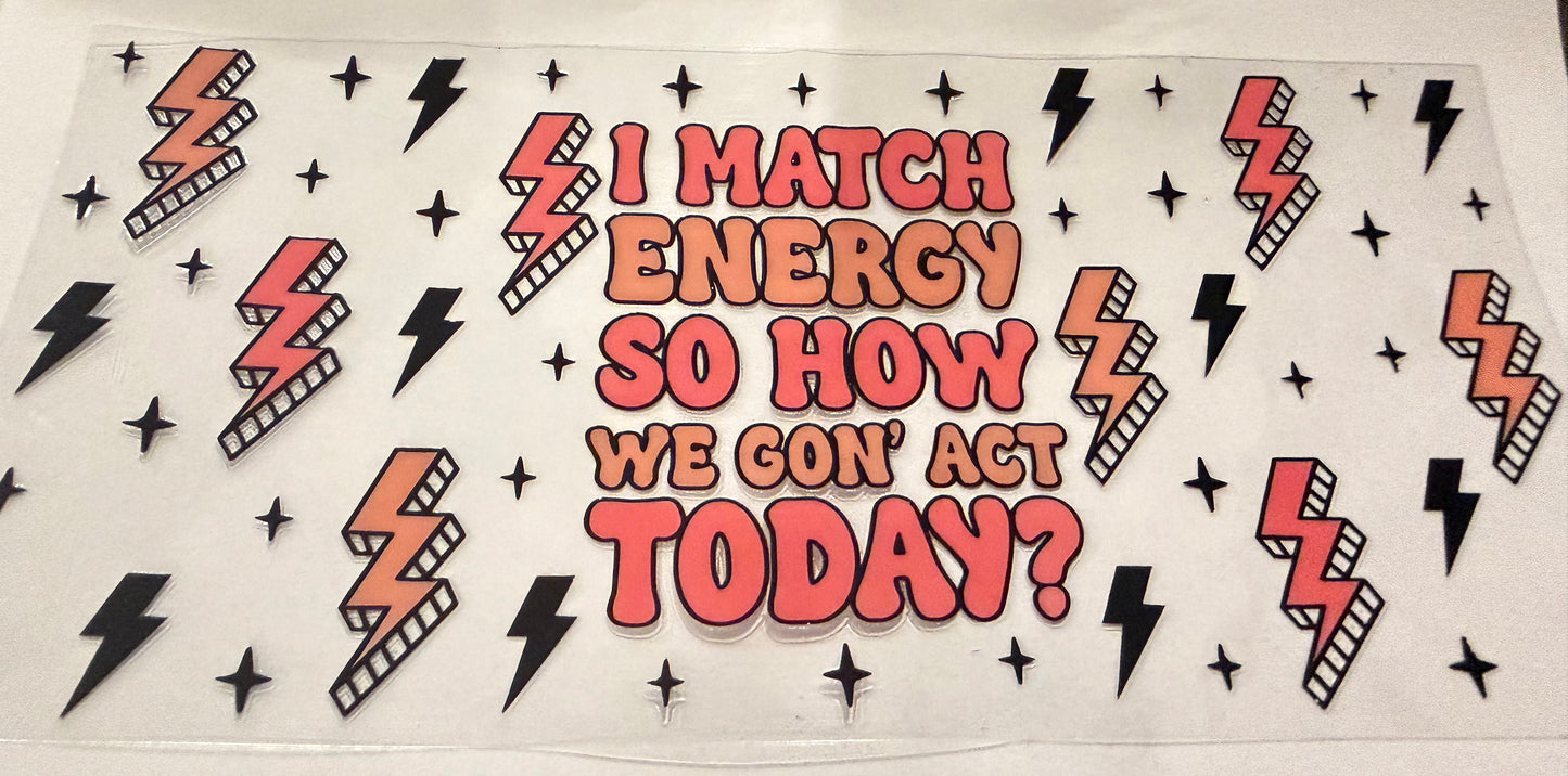 I match energy so how we gon’ act today