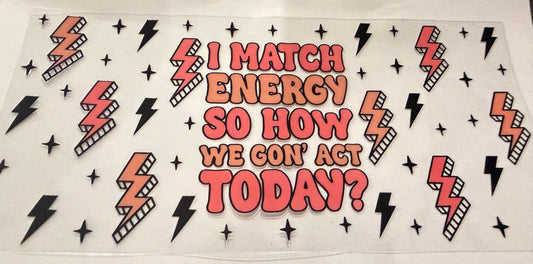 I match energy so how we gon’ act today