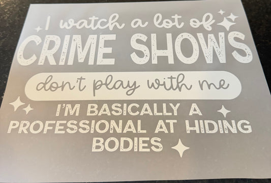 I watch a lot of crime shows don’t play with me I’m basically a professional at hiding bodies.