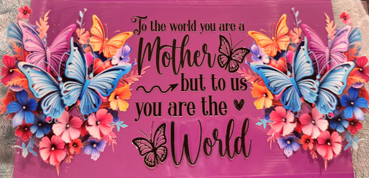 To the world you are a mother, but to us you are the world