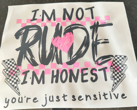 I’m not rude I’m honest you’re just sensitive.