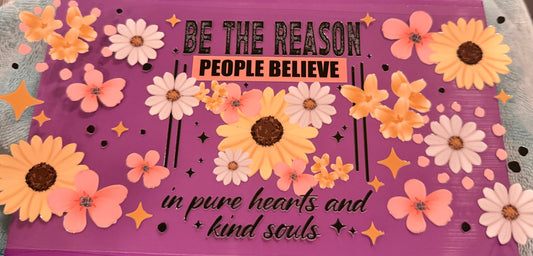 Be the reason people believe in pure hearts and kind soles