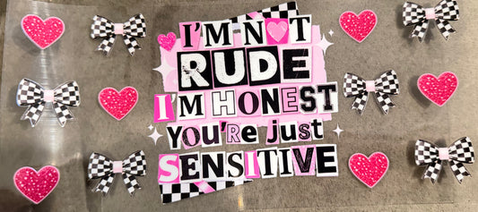 I’m not rude I’m honest you’re just sensitive