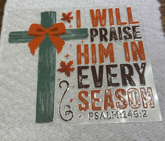 I will praise him in every season
